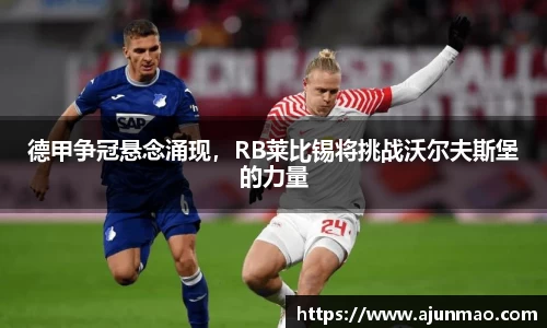 德甲争冠悬念涌现，RB莱比锡将挑战沃尔夫斯堡的力量