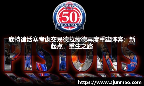 底特律活塞考虑交易德拉蒙德再度重建阵容：新起点，重生之路