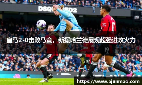 皇马2-0击败马竞，新援哈兰德展现超强进攻火力
