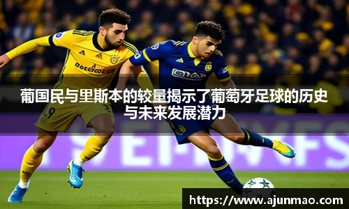 葡国民与里斯本的较量揭示了葡萄牙足球的历史与未来发展潜力