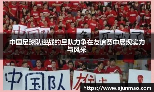 中国足球队迎战约旦队力争在友谊赛中展现实力与风采