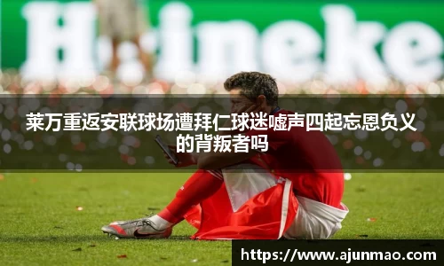 莱万重返安联球场遭拜仁球迷嘘声四起忘恩负义的背叛者吗