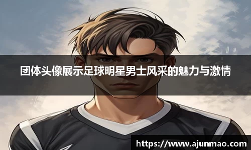 团体头像展示足球明星男士风采的魅力与激情