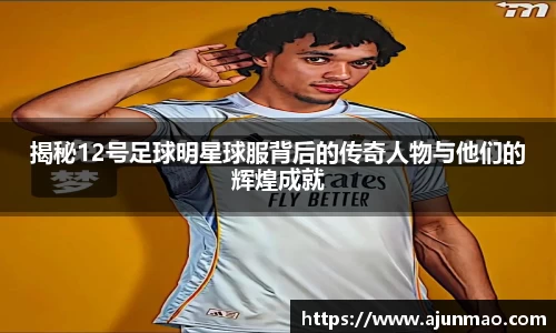 揭秘12号足球明星球服背后的传奇人物与他们的辉煌成就