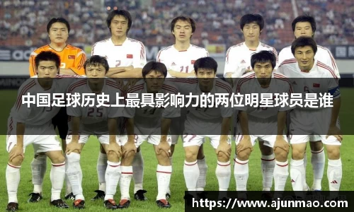 中国足球历史上最具影响力的两位明星球员是谁