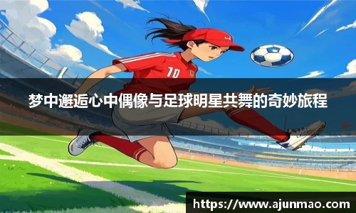 梦中邂逅心中偶像与足球明星共舞的奇妙旅程