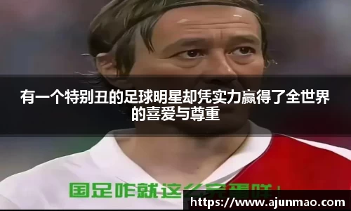 有一个特别丑的足球明星却凭实力赢得了全世界的喜爱与尊重